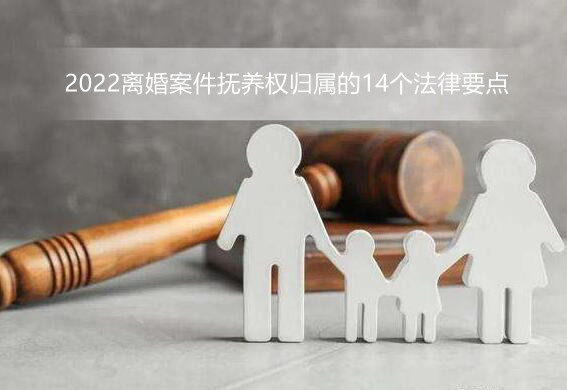 2022离婚案件抚养权归属的14个法律要点